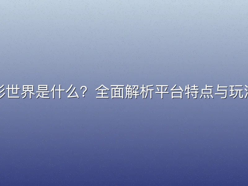 彩世界是什么？全面解析平台特点与玩法