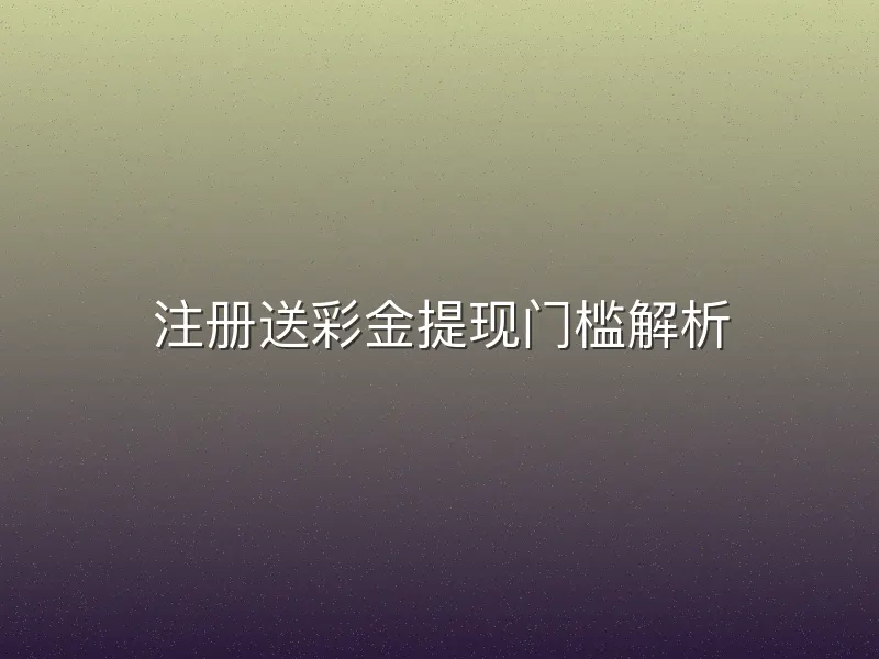 注册送彩金提现门槛解析